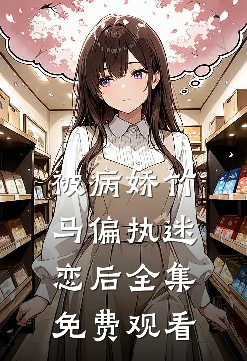 被病娇竹马偏执迷恋后全集免费观看