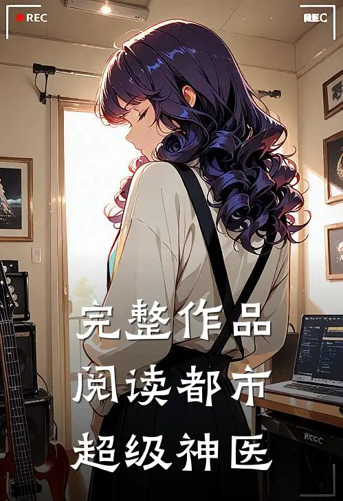 完整作品阅读都市超级神医
