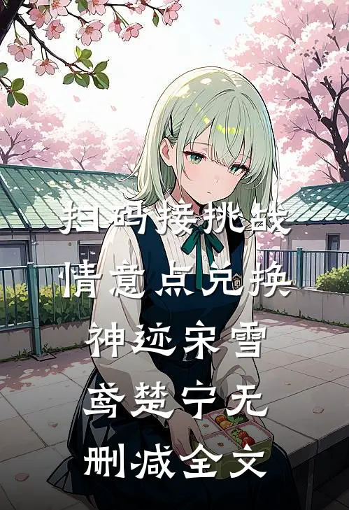 扫码接挑战，情意点兑换神迹宋雪鸢楚宁无删减全文