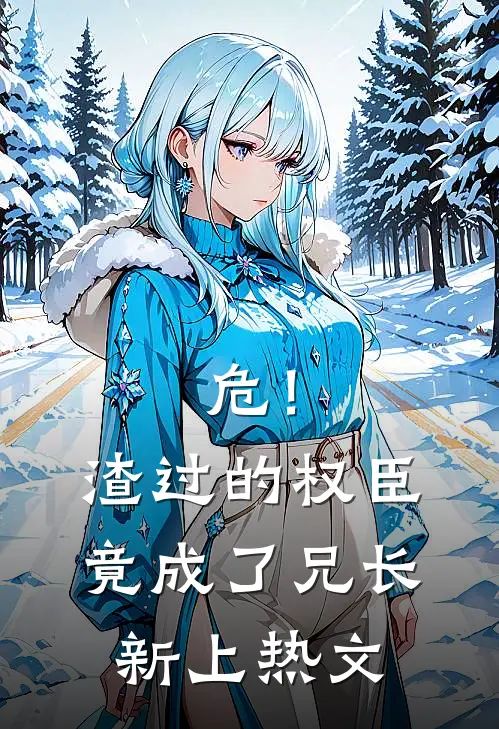 危！渣过的权臣竟成了兄长新上热文