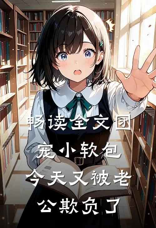 畅读全文团宠小软包,今天又被老公欺负了