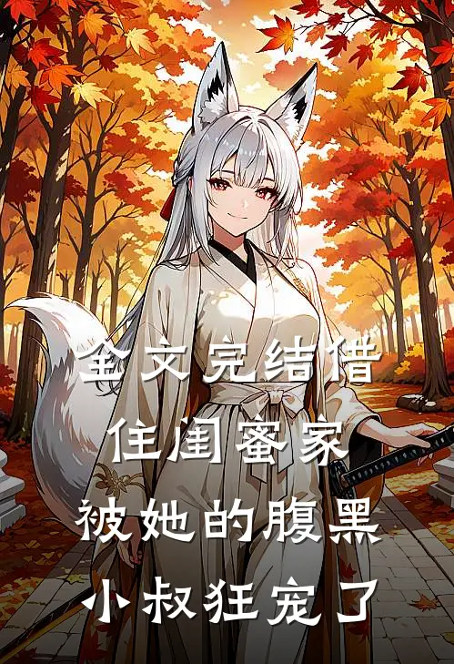 全文完结借住闺蜜家，被她的腹黑小叔狂宠了