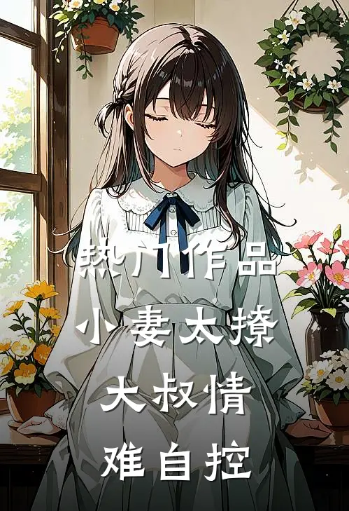 热门作品小妻太撩：大叔情难自控