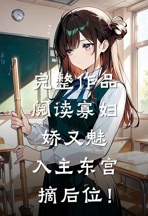 完整作品阅读寡妇娇又魅，入主东宫，摘后位！