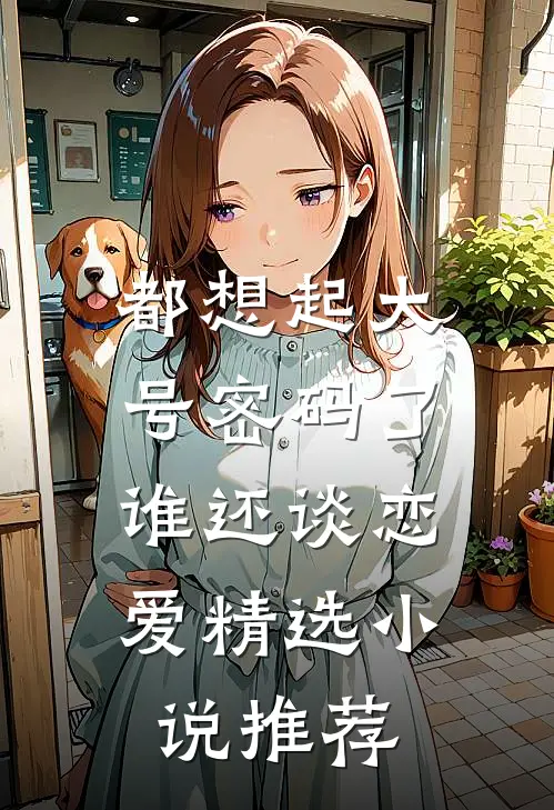 都想起大号密码了，谁还谈恋爱精选小说推荐