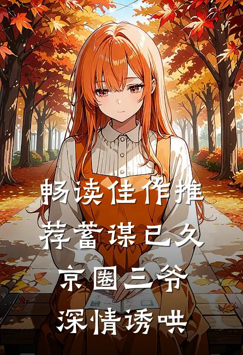 畅读佳作推荐蓄谋已久，京圈三爷深情诱哄