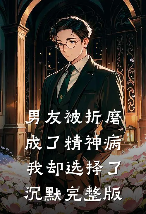 男友被折磨成了精神病，我却选择了沉默完整版