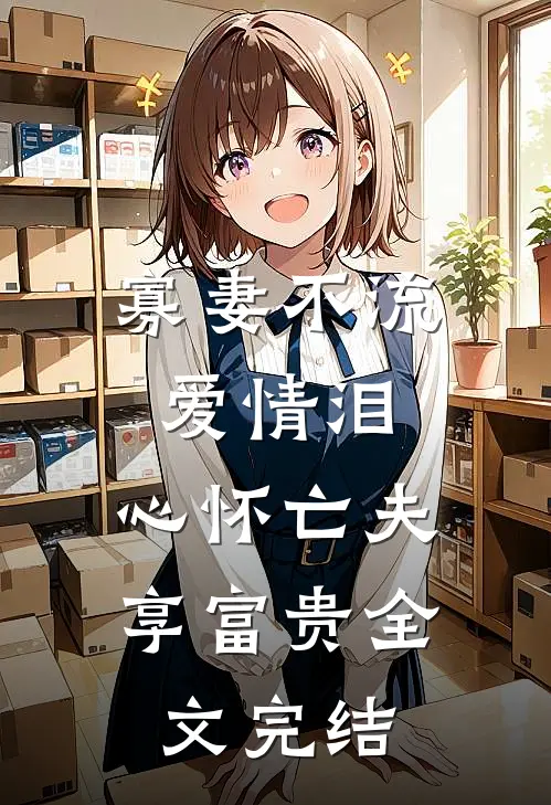 寡妻不流爱情泪，心怀亡夫享富贵全文完结