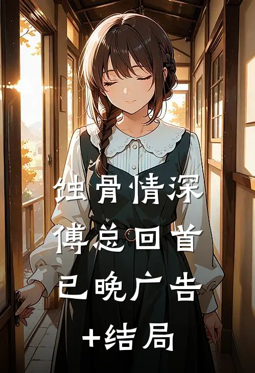 蚀骨情深，傅总回首已晚广告+结局