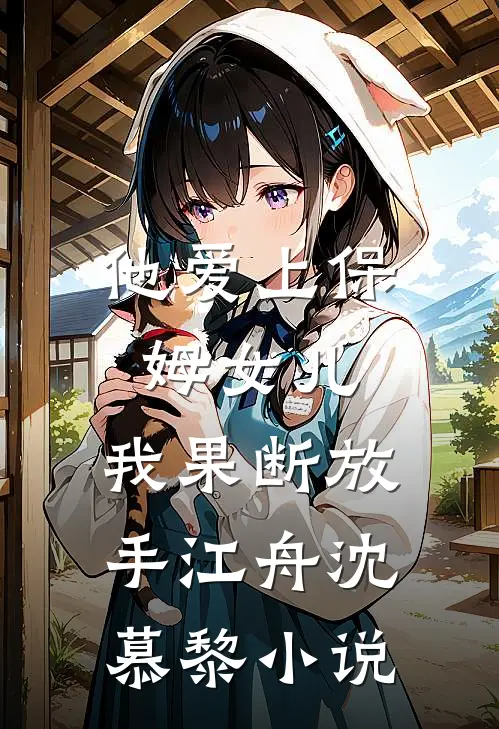 他爱上保姆女儿,我果断放手江舟沈慕黎在线阅读