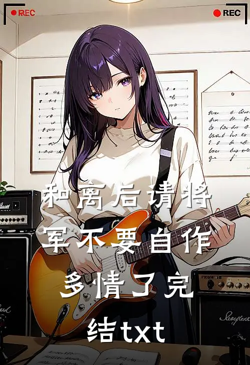和离后请将军不要自作多情了完结txt