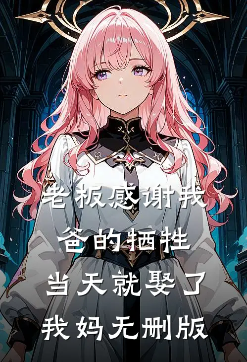 老板感谢我爸的牺牲，当天就娶了我妈无删版