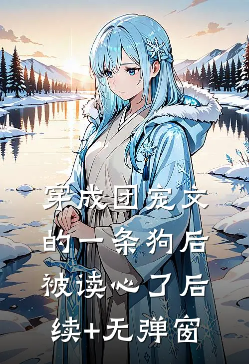 穿成团宠文的一条狗后，被读心了后续+无弹窗