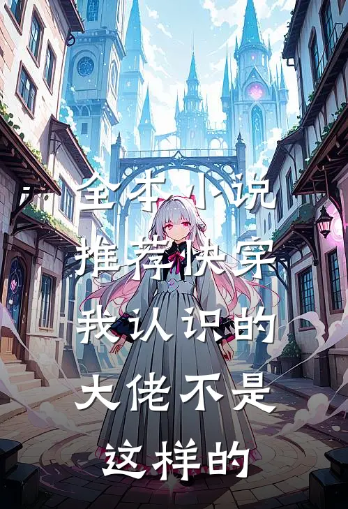 全本推荐快穿我认识的大佬不是这样的女主