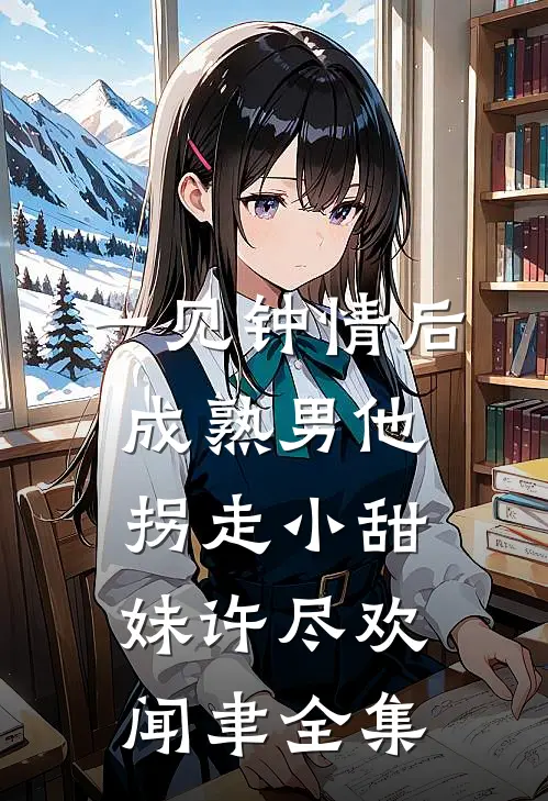 一见钟情后，成熟男他拐走小甜妹许尽欢闻聿全集