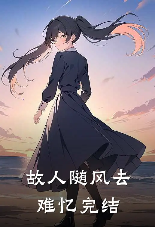 故人随风去难忆完结