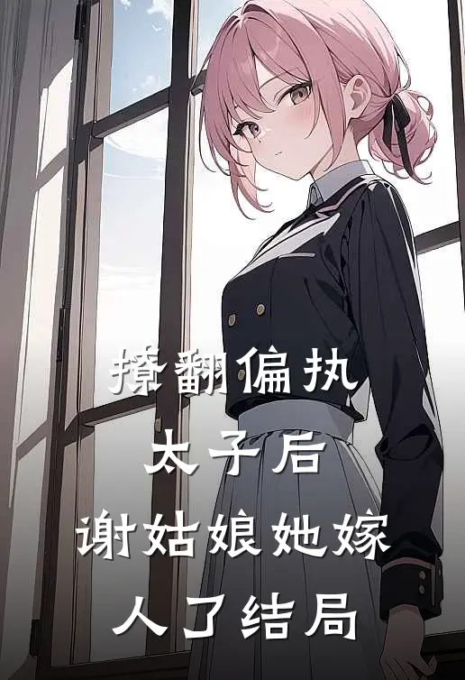 撩翻偏执太子后，谢姑娘她嫁人了结局