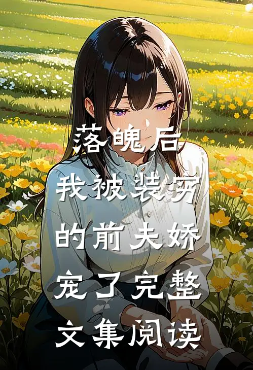 落魄后，我被装穷的前夫娇宠了完整文集阅读