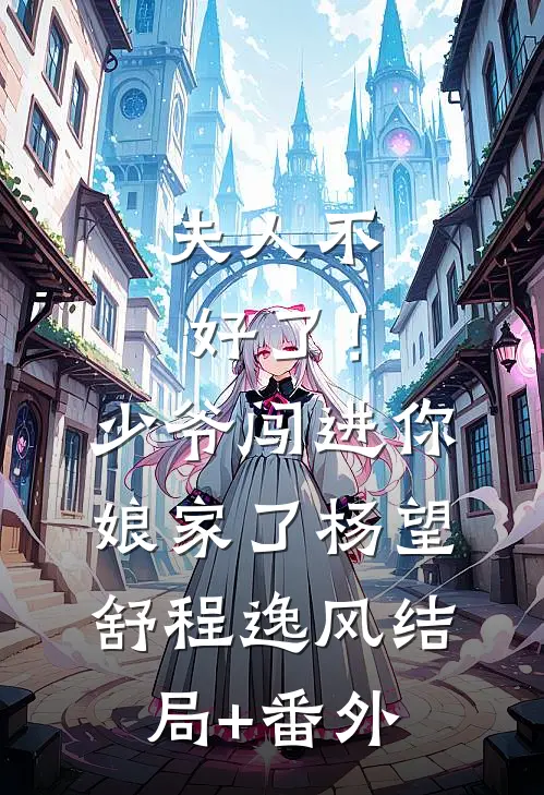 夫人不好了！少爷闯进你娘家了杨望舒程逸风结局+番外
