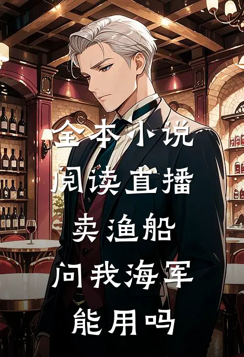全本小说阅读直播卖渔船，问我海军能用吗