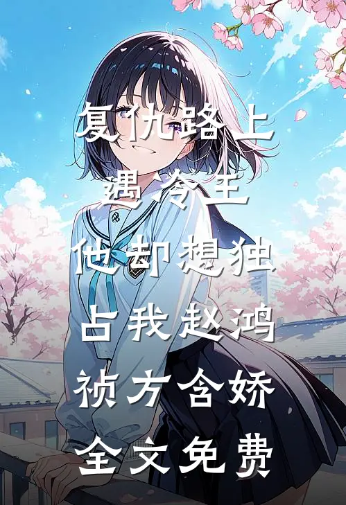 复仇路上遇冷王，他却想独占我赵鸿祯方含娇全文免费