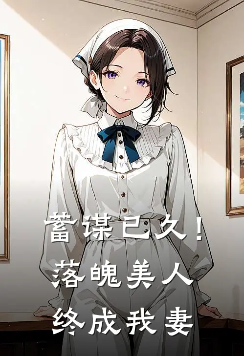 蓄谋已久！落魄美人终成我妻