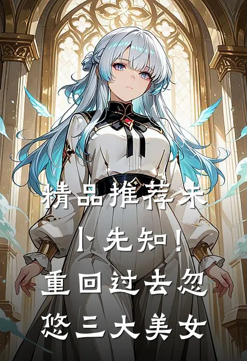 精品推荐未卜先知！重回过去忽悠三大美女