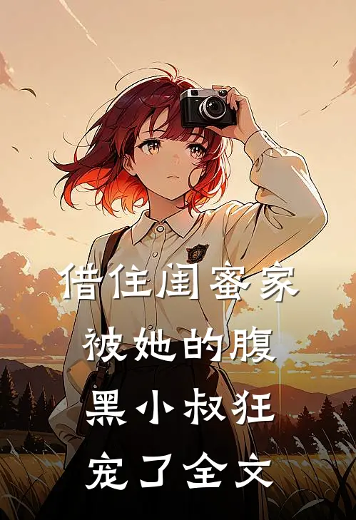 借住闺蜜家，被她的腹黑小叔狂宠了全文