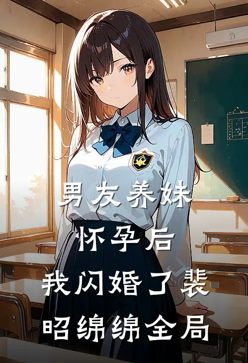 男友养妹怀孕后，我闪婚了裴昭绵绵全局