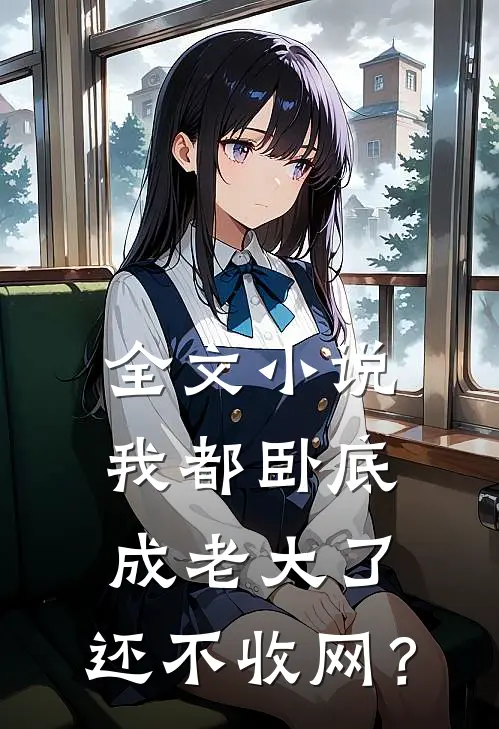 全文小说我都卧底成老大了，还不收网？