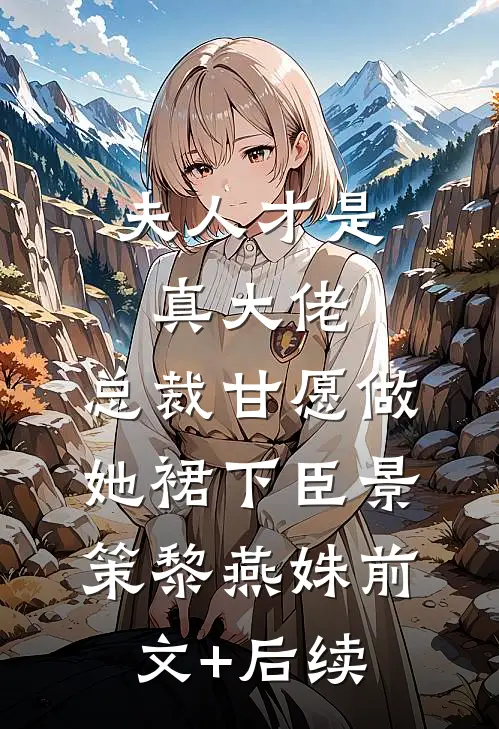 夫人才是真大佬，总裁甘愿做她裙下臣景策黎燕姝前文+后续