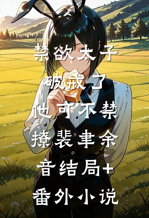 禁欲太子破戒了，他可不禁撩裴聿余音结局+番外小说