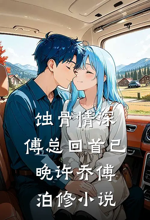 蚀骨情深，傅总回首已晚许乔傅泊修小说