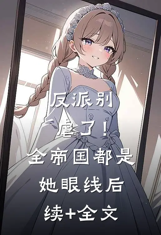 反派别虐了！全帝国都是她眼线后续+全文