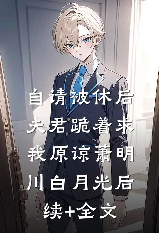 自请被休后，夫君跪着求我原谅萧明川白月光后续+全文
