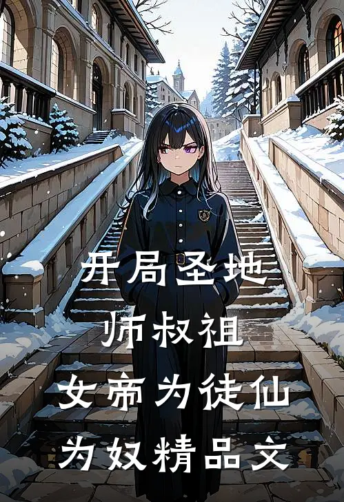 开局圣地师叔祖，女帝为徒仙为奴精品文