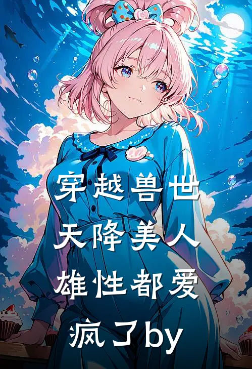 穿越兽世：天降美人，雄性都爱疯了by