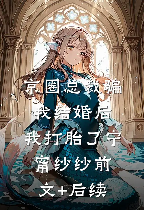 京圈总裁骗我结婚后，我打胎了宁甯纱纱前文+后续