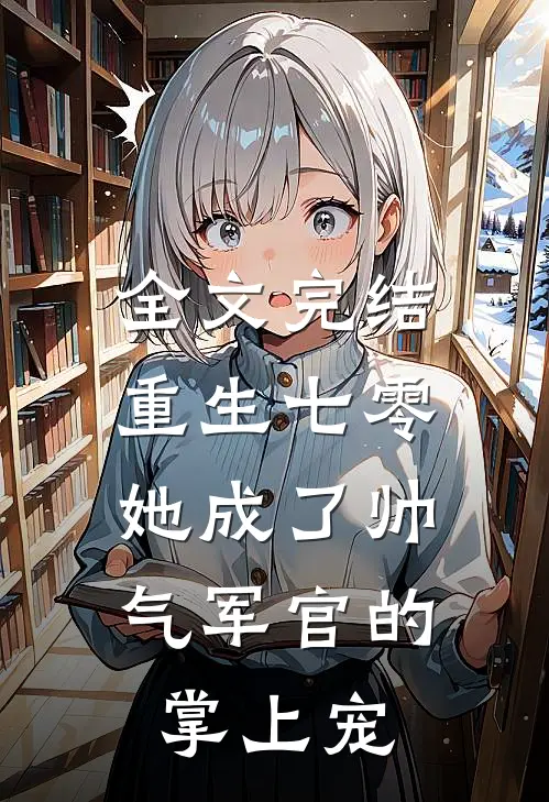 全文完结重生七零,她成了帅气军官的掌上宠妻