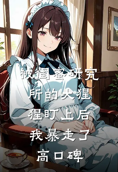 被闺蜜研究所的大猩猩盯上后，我暴走了高口碑
