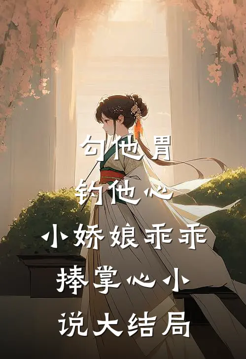 勾他胃钓他心，小娇娘乖乖捧掌心小说大结局