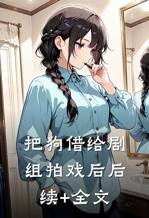 把狗借给剧组拍戏后后续+全文