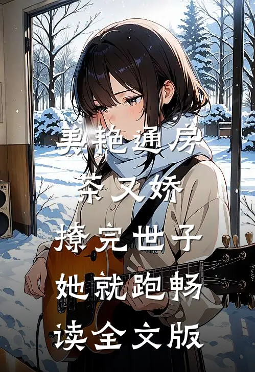 美艳通房茶又娇，撩完世子她就跑畅读全文版