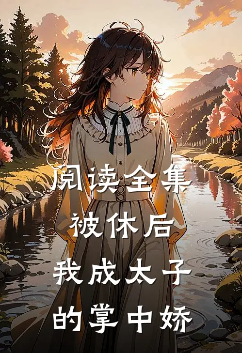 阅读全集被休后，我成太子的掌中娇