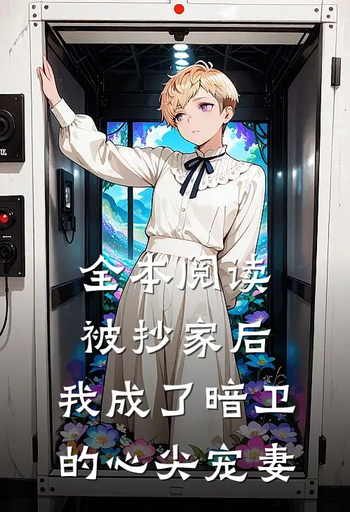 全本阅读被抄家后，我成了暗卫的心尖宠妻
