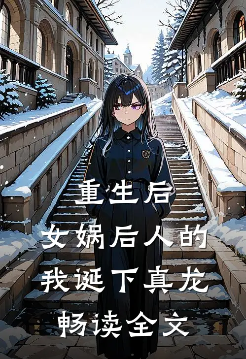重生后，女娲后人的我诞下真龙畅读全文