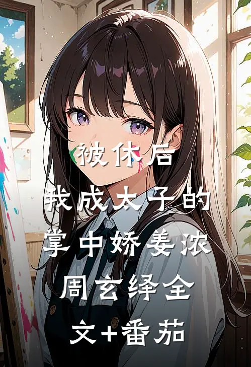 被休后，我成太子的掌中娇姜浓周玄绎全文+番茄