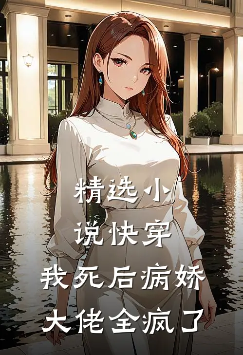 精选小说快穿：我死后病娇大佬全疯了