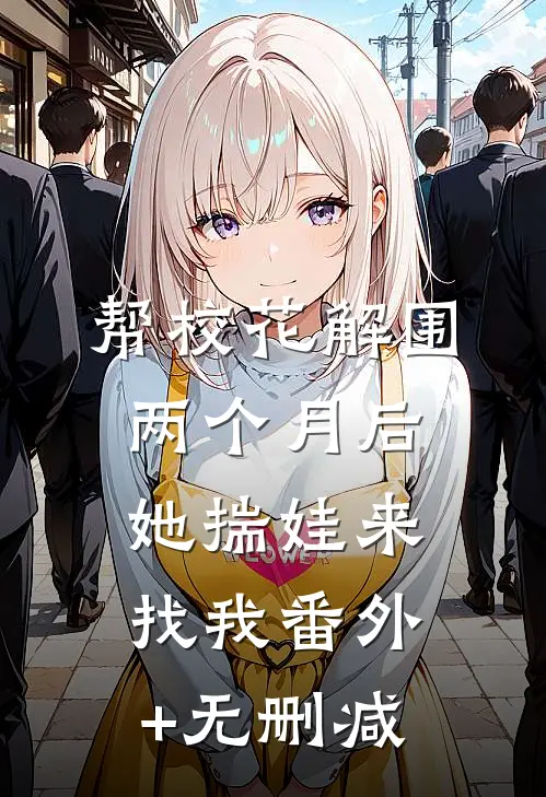 帮校花解围，两个月后她揣娃来找我番外+无删减
