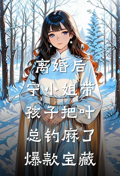 离婚后，宁小姐带孩子把叶总钓麻了爆款宝藏